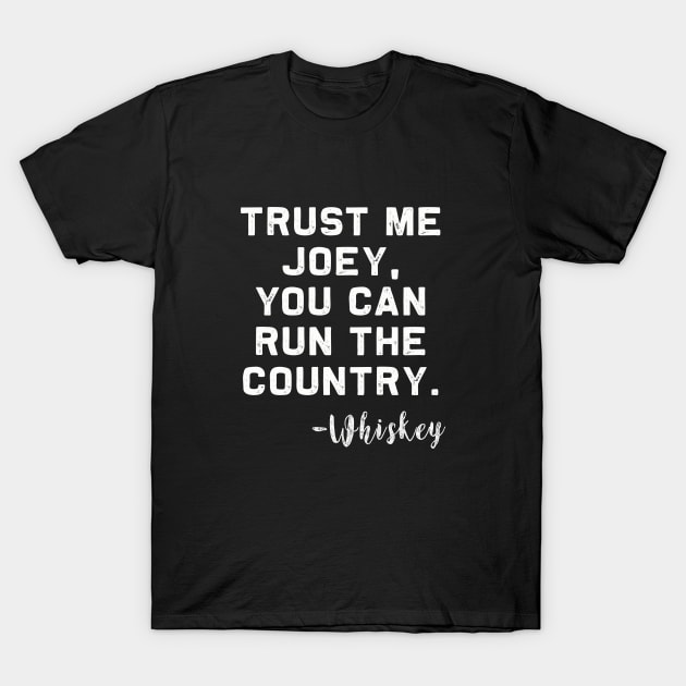 Trust me Joey, you can run the Country - Whiskey T-Shirt by MerchMadness